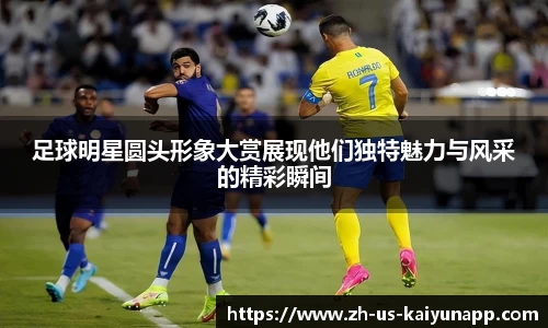 足球明星圆头形象大赏展现他们独特魅力与风采的精彩瞬间
